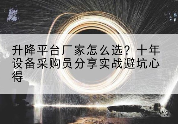 隆回升降平台厂家-怎么选？十年设备采购员分享实战避坑心得