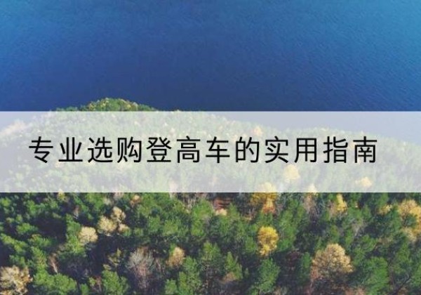 隆回电动登高车厂家推荐-专业选购登高车的实用指南